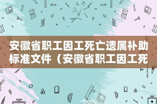 安徽省職工因工死亡遺屬補助標準文件（安徽省職工因工死亡遺屬補助標準）