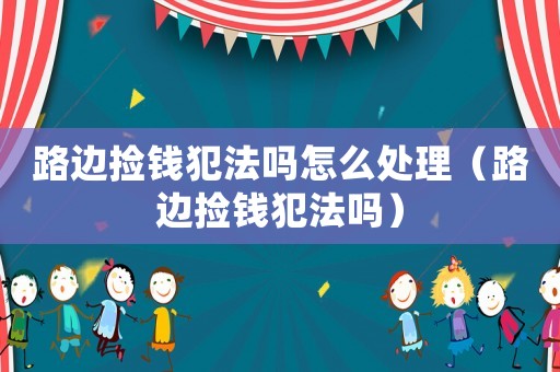 路邊撿錢犯法嗎怎么處理（路邊撿錢犯法嗎）