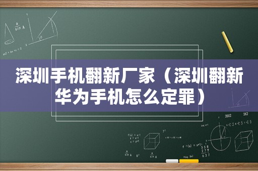 深圳手機翻新廠家（深圳翻新華為手機怎么定罪）