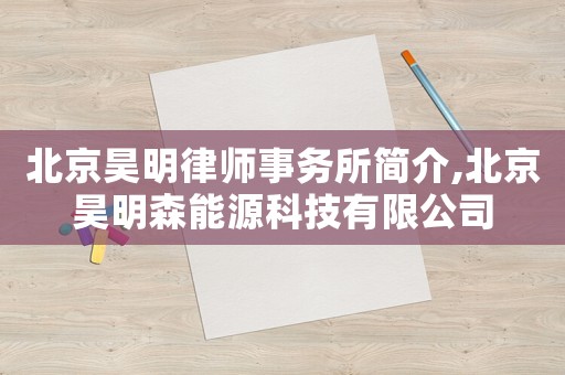 北京昊明律師事務所簡介,北京昊明森能源科技有限公司