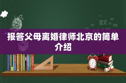報(bào)答父母離婚律師北京的簡(jiǎn)單介紹