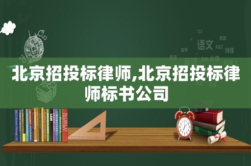 北京招投標(biāo)律師,北京招投標(biāo)律師標(biāo)書公司