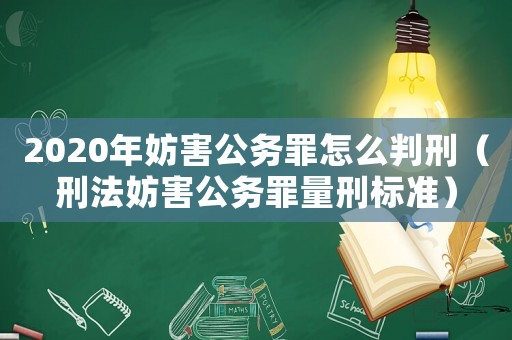 2020年妨害公務罪怎么判刑（刑法妨害公務罪量刑標準）