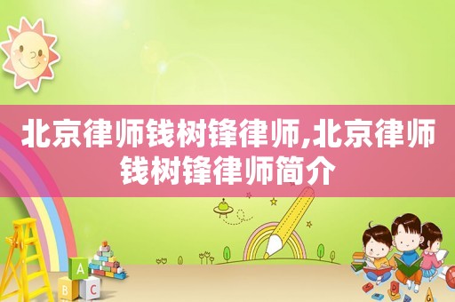 北京律師錢樹鋒律師,北京律師錢樹鋒律師簡介
