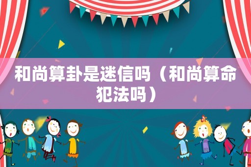 和尚算卦是迷信嗎（和尚算命犯法嗎）