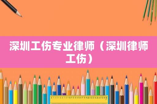 深圳工傷專業律師（深圳律師工傷）