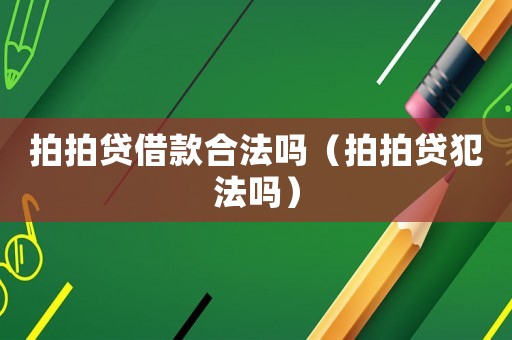 拍拍貸借款合法嗎（拍拍貸犯法嗎）