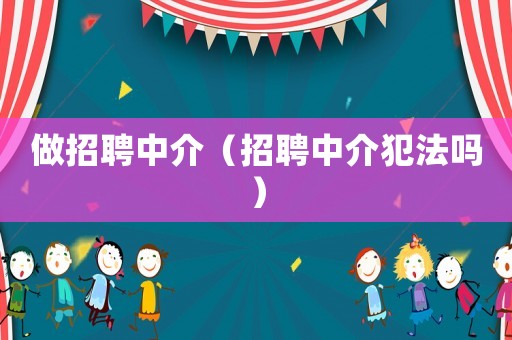 做招聘中介（招聘中介犯法嗎）
