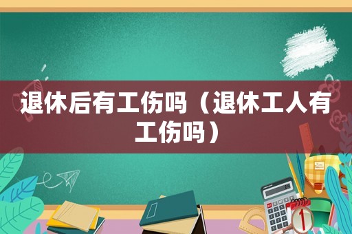 退休后有工傷嗎（退休工人有工傷嗎）