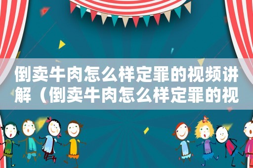 倒賣牛肉怎么樣定罪的視頻講解（倒賣牛肉怎么樣定罪的視頻）