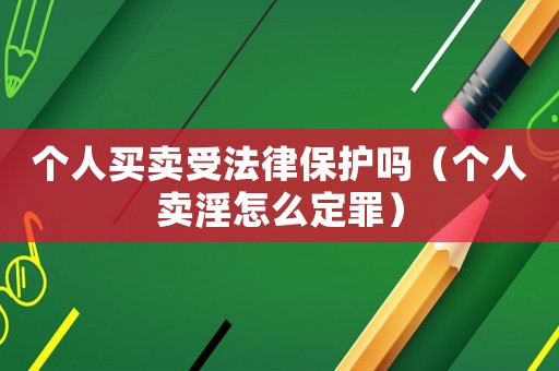 個人買賣受法律保護嗎（個人賣淫怎么定罪）