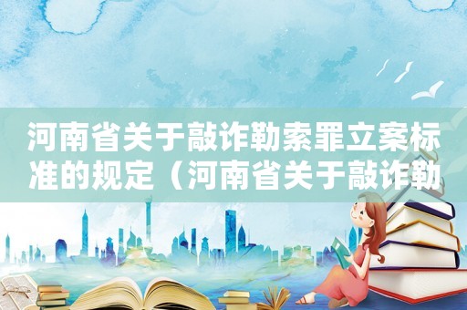 河南省關于敲詐勒索罪立案標準的規定（河南省關于敲詐勒索罪立案標準）
