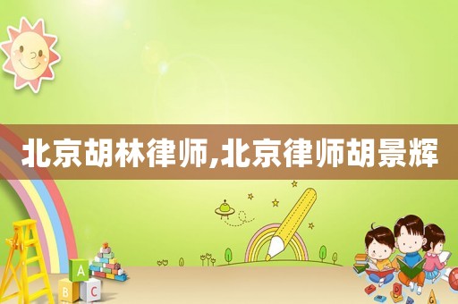 北京胡林律師,北京律師胡景輝