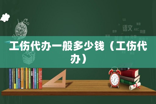 工傷代辦一般多少錢（工傷代辦）