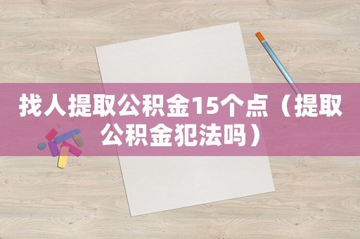 找人提取公積金15個點（提取公積金犯法嗎）