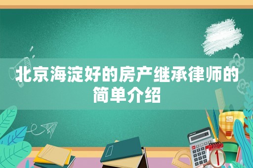 北京海淀好的房產繼承律師的簡單介紹