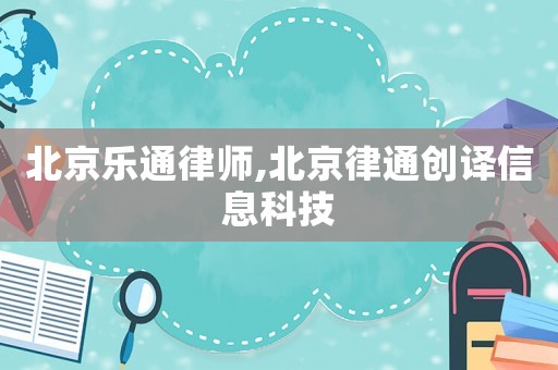 北京樂通律師,北京律通創譯信息科技
