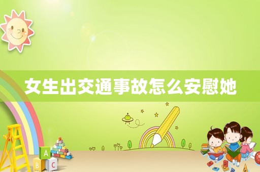 女生出交通事故怎么安慰她
