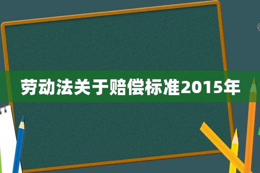 勞動法關于賠償標準2015年