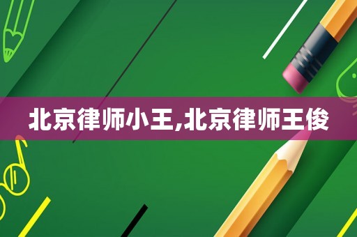 北京律師小王,北京律師王俊