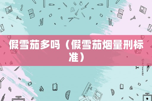 假雪茄多嗎（假雪茄煙量刑標準）