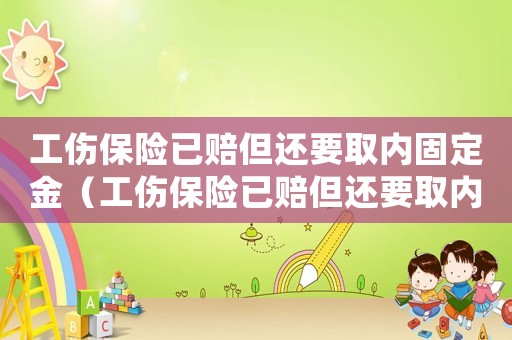 工傷保險已賠但還要取內固定金（工傷保險已賠但還要取內固定）