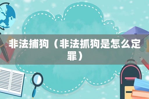非法捕狗（非法抓狗是怎么定罪）