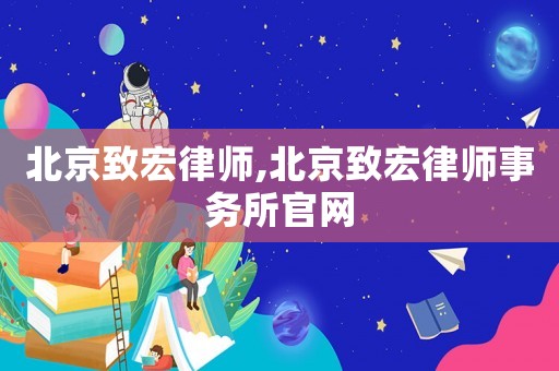 北京致宏律師,北京致宏律師事務(wù)所官網(wǎng)