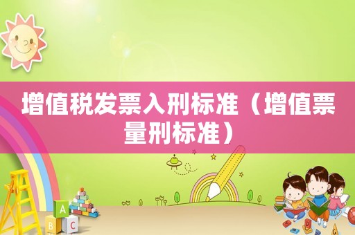 增值稅發(fā)票入刑標準（增值票量刑標準）