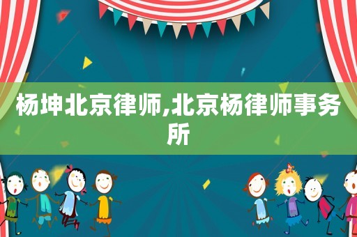 楊坤北京律師,北京楊律師事務所