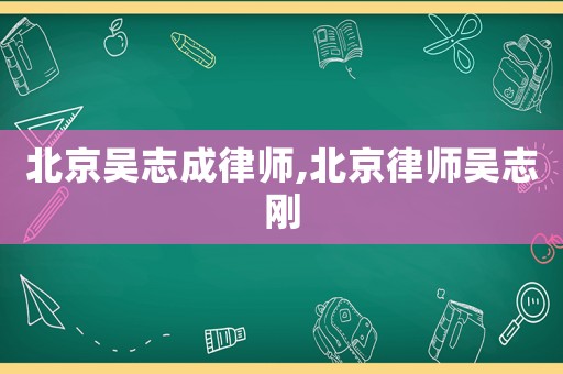 北京吳志成律師,北京律師吳志剛