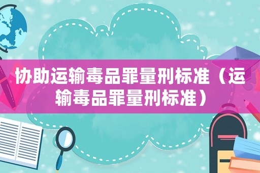協(xié)助運輸毒品罪量刑標準（運輸毒品罪量刑標準）