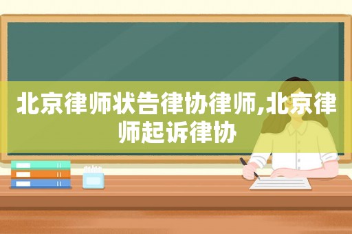 北京律師狀告律協律師,北京律師起訴律協