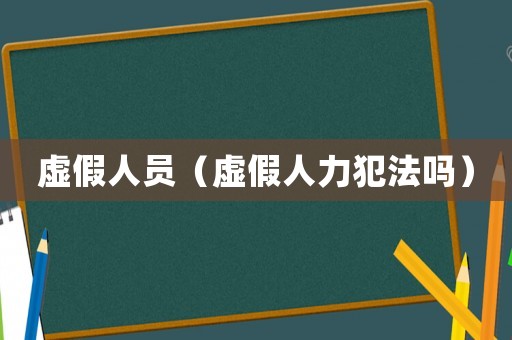 虛假人員（虛假人力犯法嗎）