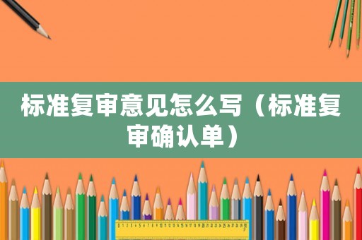 標準復審意見怎么寫（標準復審確認單）
