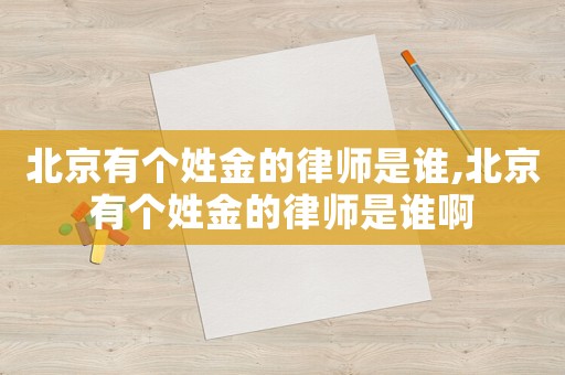 北京有個姓金的律師是誰,北京有個姓金的律師是誰啊