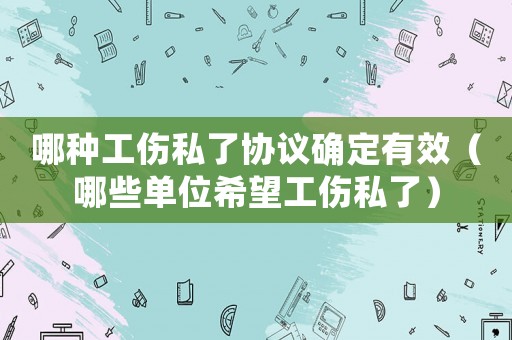 哪種工傷私了協議確定有效（哪些單位希望工傷私了）