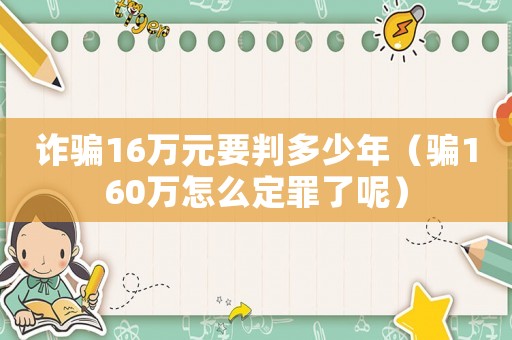 詐騙16萬(wàn)元要判多少年（騙160萬(wàn)怎么定罪了呢）