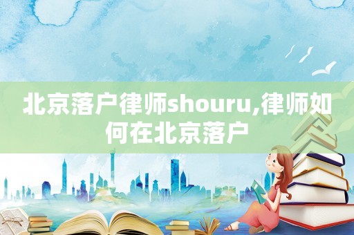 北京落戶律師shouru,律師如何在北京落戶