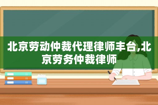 北京勞動仲裁代理律師豐臺,北京勞務仲裁律師