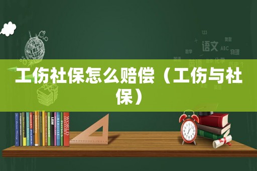 工傷社保怎么賠償（工傷與社保）