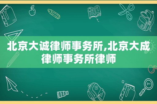 北京大誠律師事務所,北京大成律師事務所律師