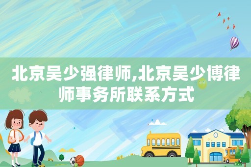北京吳少強律師,北京吳少博律師事務所聯系方式