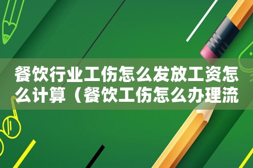 餐飲行業工傷怎么發放工資怎么計算（餐飲工傷怎么辦理流程）