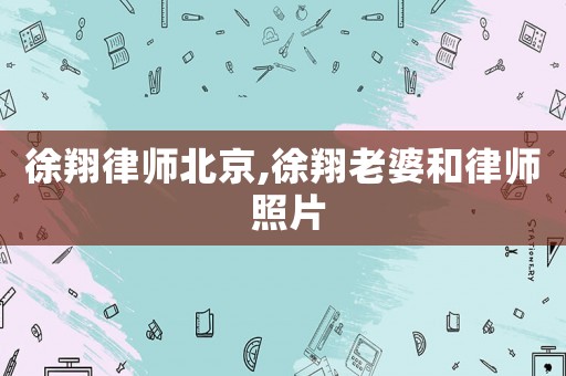 徐翔律師北京,徐翔老婆和律師 照片