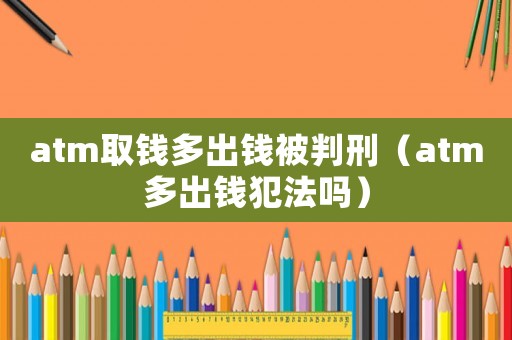 atm取錢(qián)多出錢(qián)被判刑（atm多出錢(qián)犯法嗎）