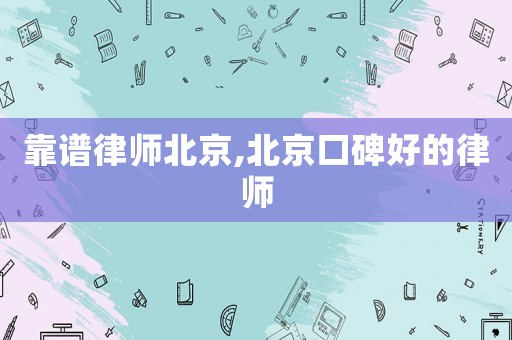 靠譜律師北京,北京口碑好的律師