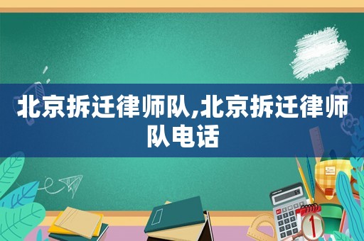 北京拆遷律師隊,北京拆遷律師隊電話