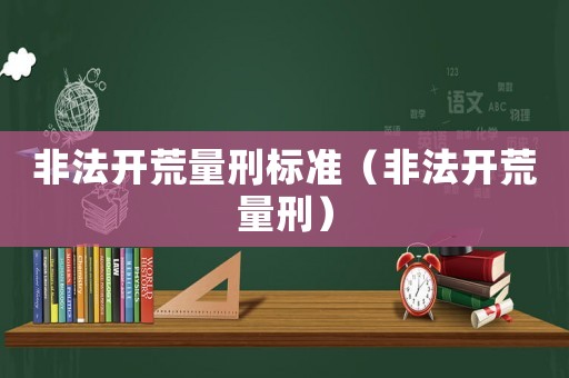 非法開荒量刑標準（非法開荒量刑）