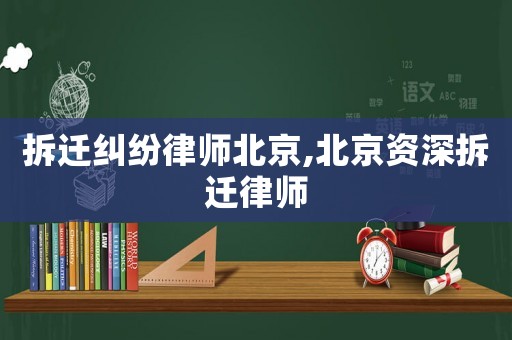 拆遷糾紛律師北京,北京資深拆遷律師